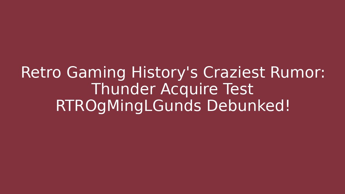 Retro Gaming History's Craziest Rumor: Thunder Acquire Test RTROgMingLGunds Debunked!