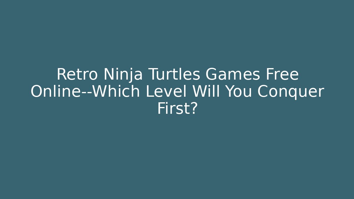 Retro Ninja Turtles Games Free Online—Which Level Will You Conquer First?