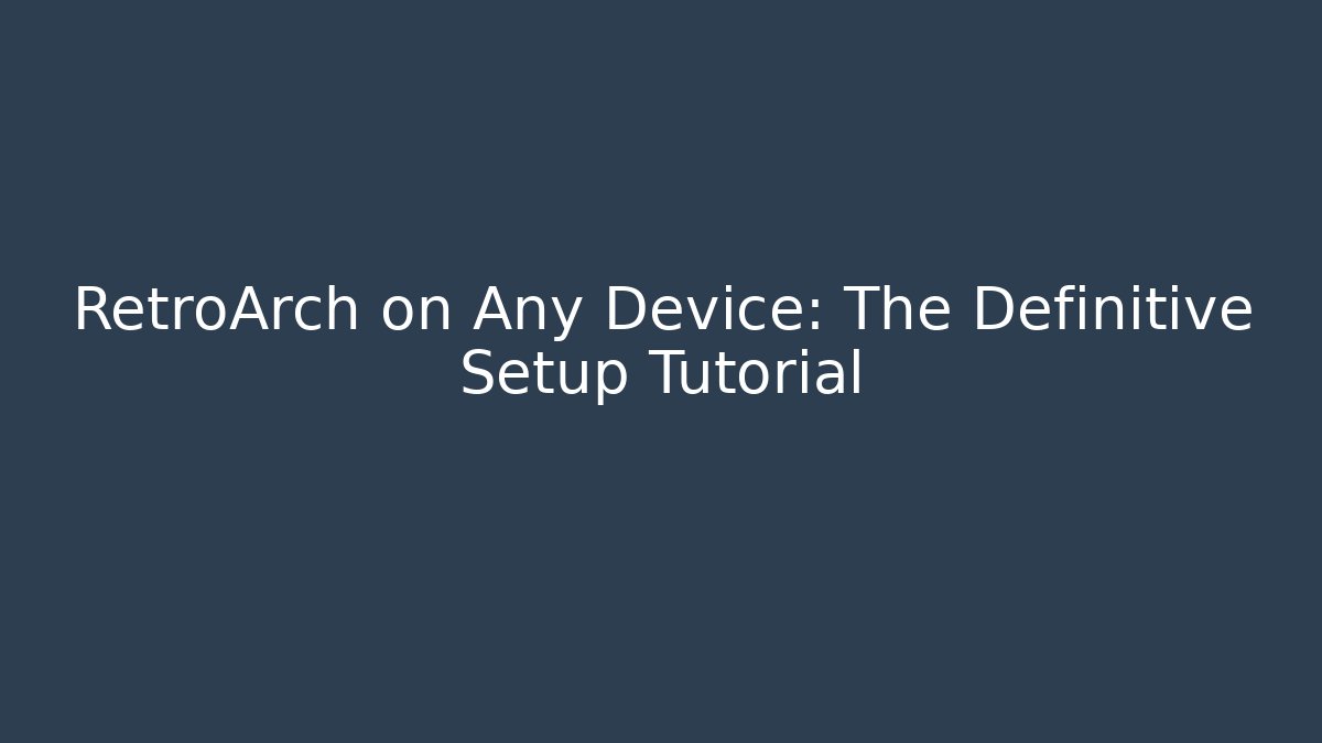 RetroArch on Any Device: The Definitive Setup Tutorial