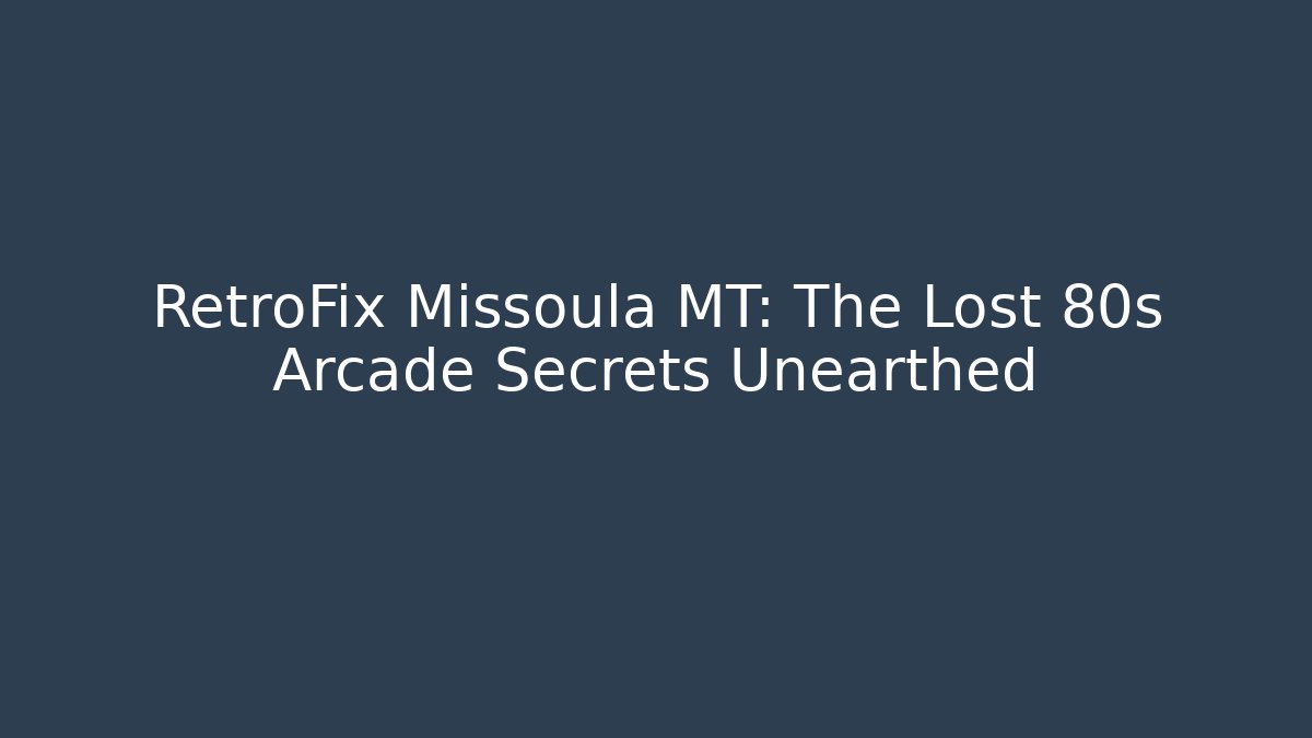 RetroFix Missoula MT: The Lost 80s Arcade Secrets Unearthed