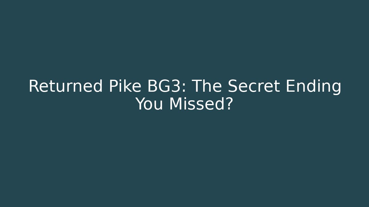 Returned Pike BG3: The Secret Ending You Missed?