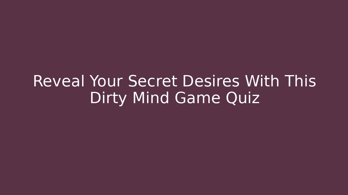 Reveal Your Secret Desires With This Dirty Mind Game Quiz