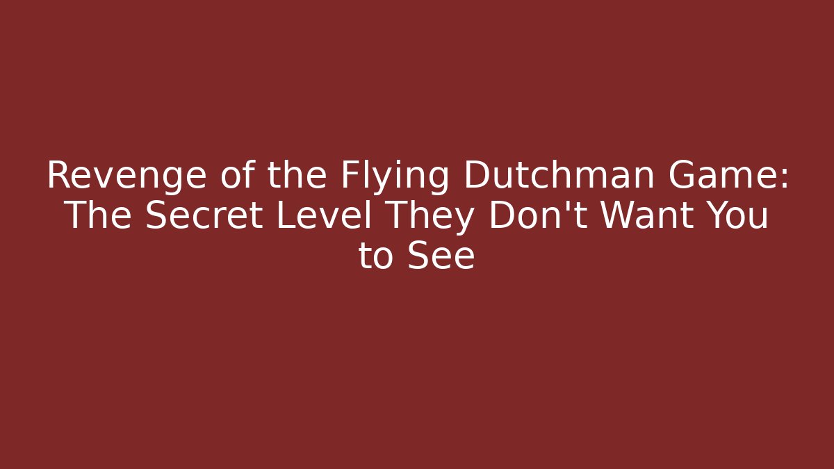 Revenge of the Flying Dutchman Game: The Secret Level They Don’t Want You to See