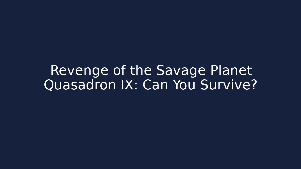 Revenge of the Savage Planet Quasadron IX: Can You Survive?