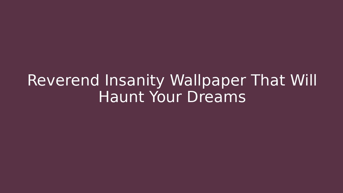 Reverend Insanity Wallpaper That Will Haunt Your Dreams