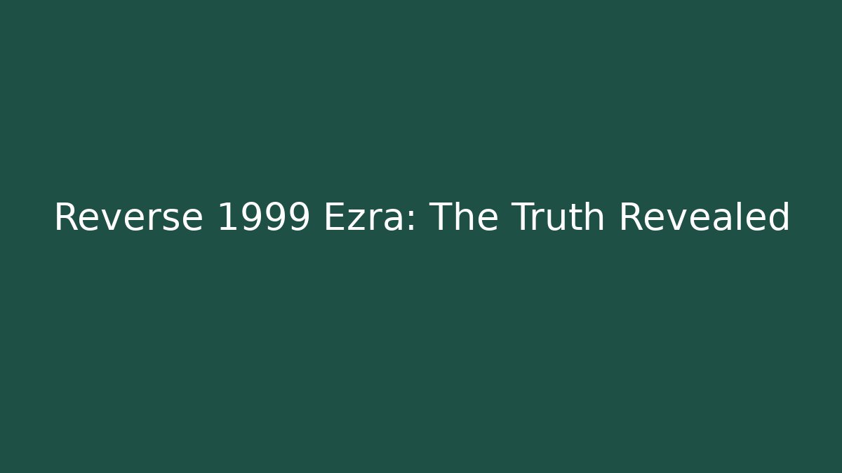Reverse 1999 Ezra: The Truth Revealed