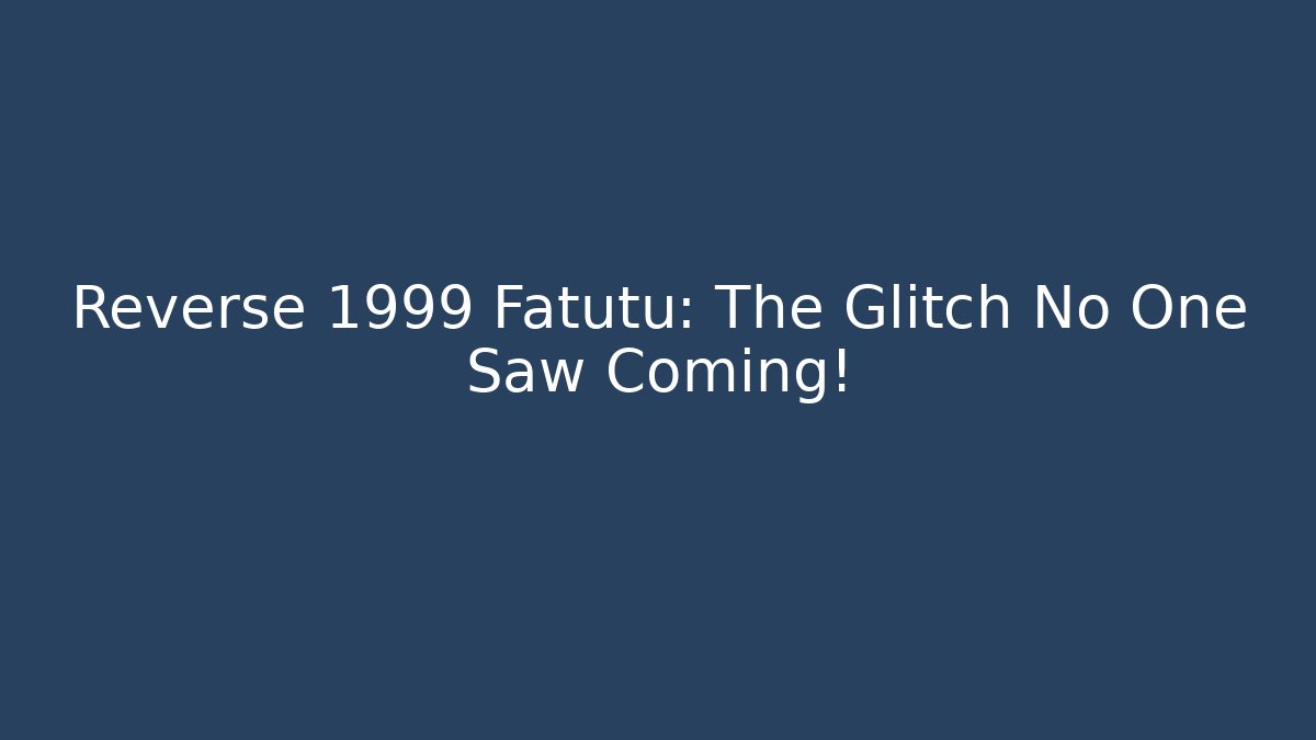 Reverse 1999 Fatutu: The Glitch No One Saw Coming!