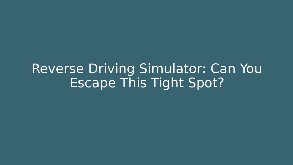 Reverse Driving Simulator: Can You Escape This Tight Spot?