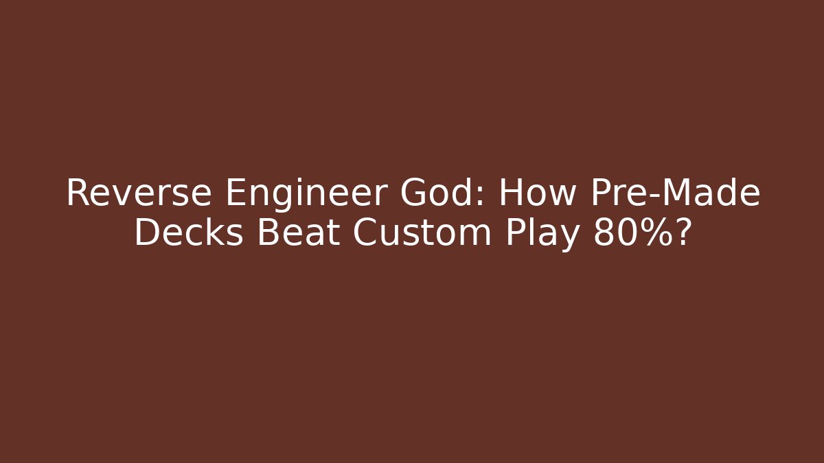 Reverse Engineer God: How Pre-Made Decks Beat Custom Play 80%?