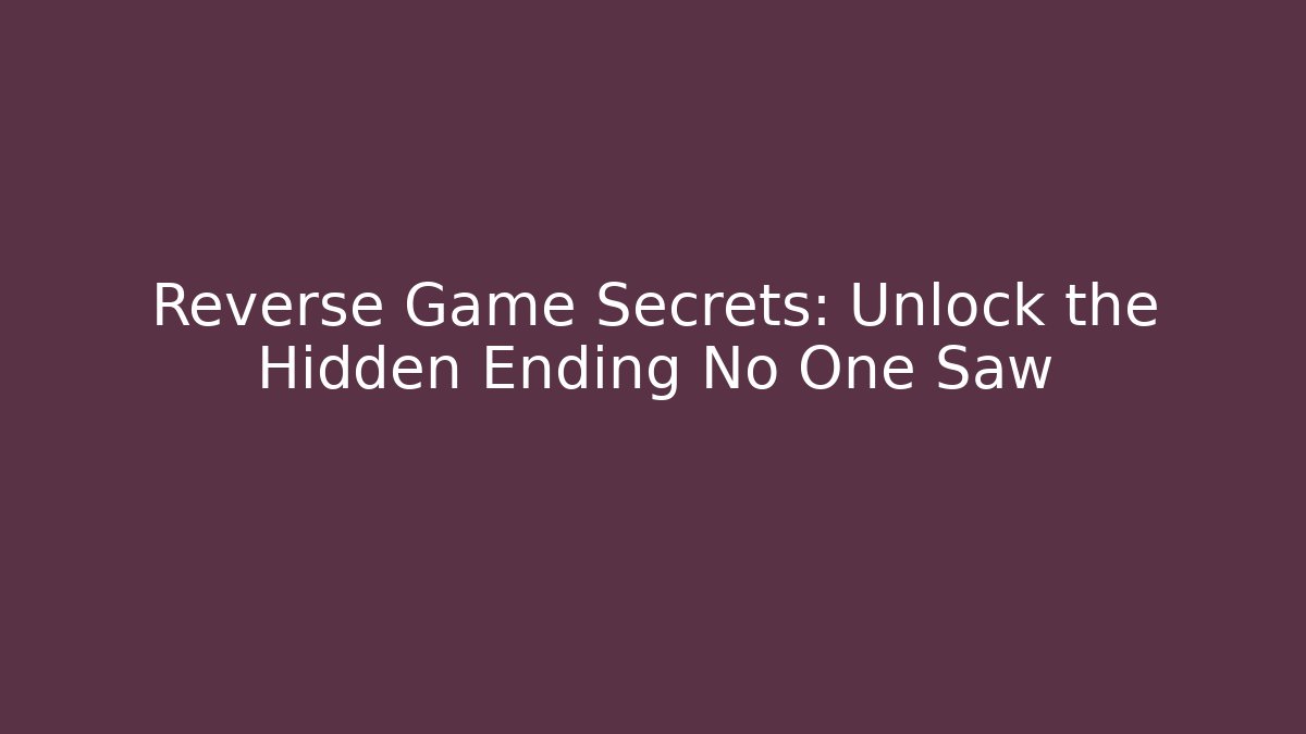 Reverse Game Secrets: Unlock the Hidden Ending No One Saw