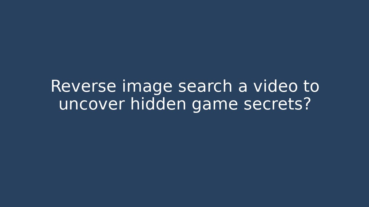 Reverse image search a video to uncover hidden game secrets?