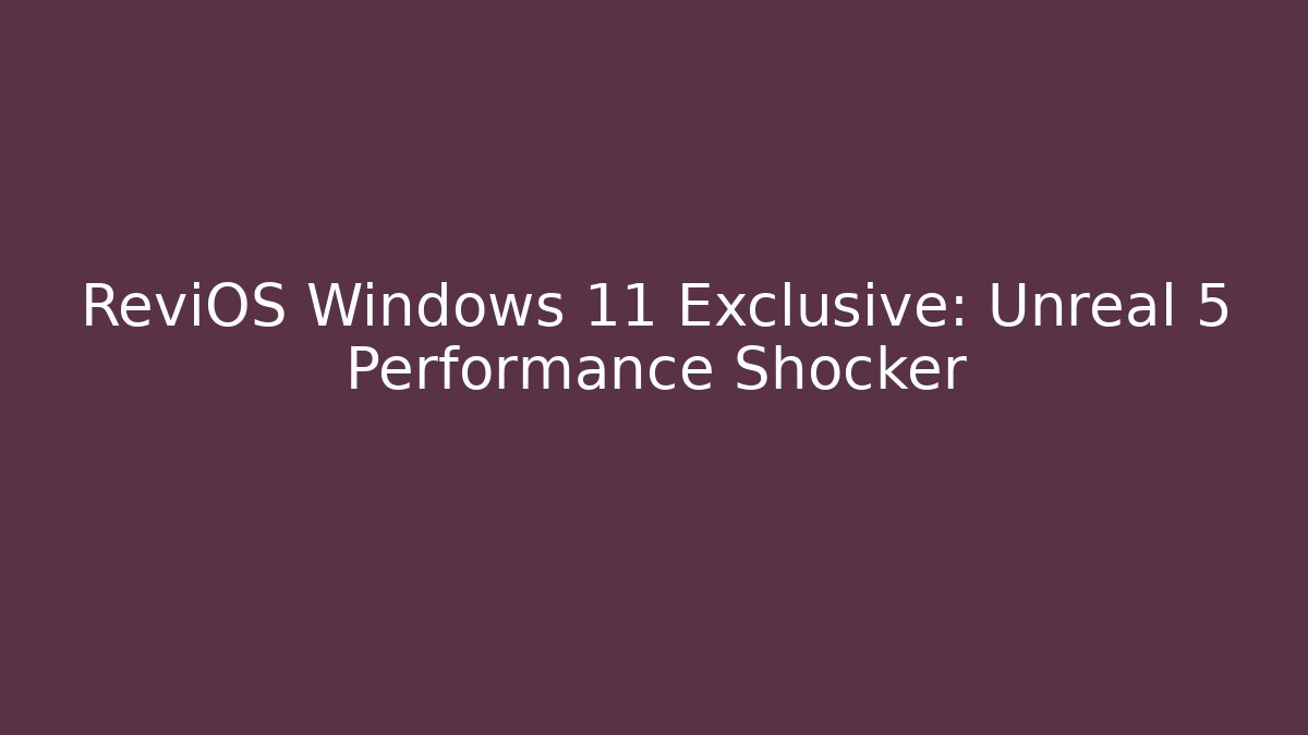 ReviOS Windows 11 Exclusive: Unreal 5 Performance Shocker