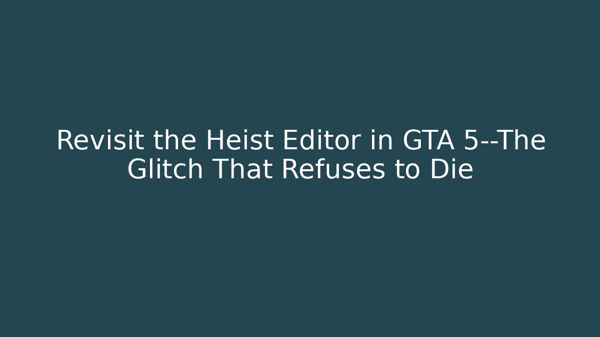 Revisit the Heist Editor in GTA 5—The Glitch That Refuses to Die