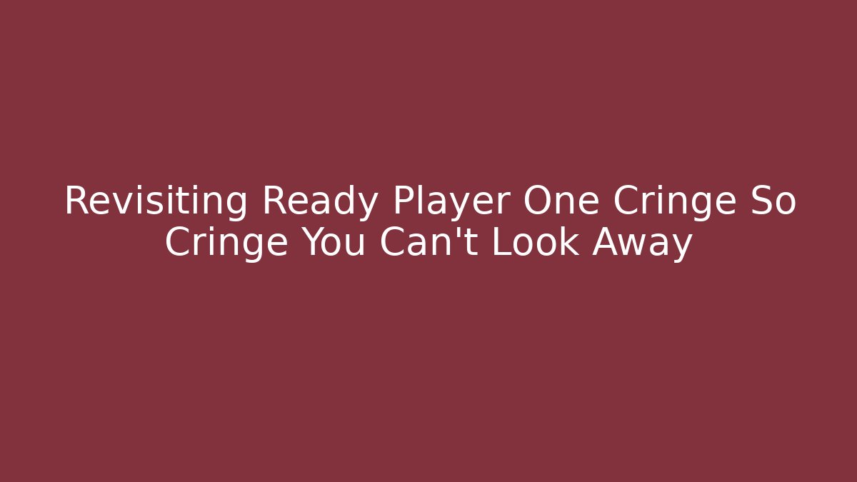 Revisiting Ready Player One Cringe So Cringe You Can't Look Away