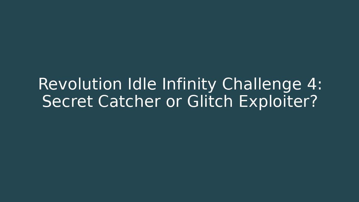 Revolution Idle Infinity Challenge 4: Secret Catcher or Glitch Exploiter? - Vintage E-Juice