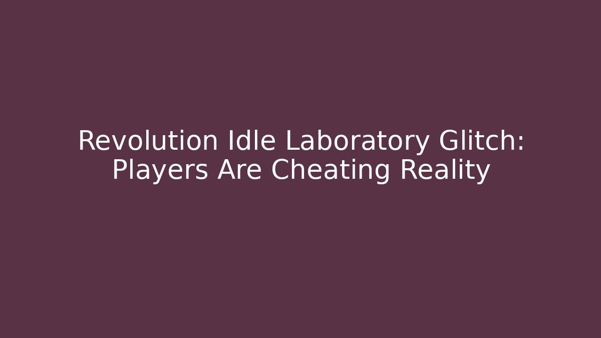 Revolution Idle Laboratory Glitch: Players Are Cheating Reality