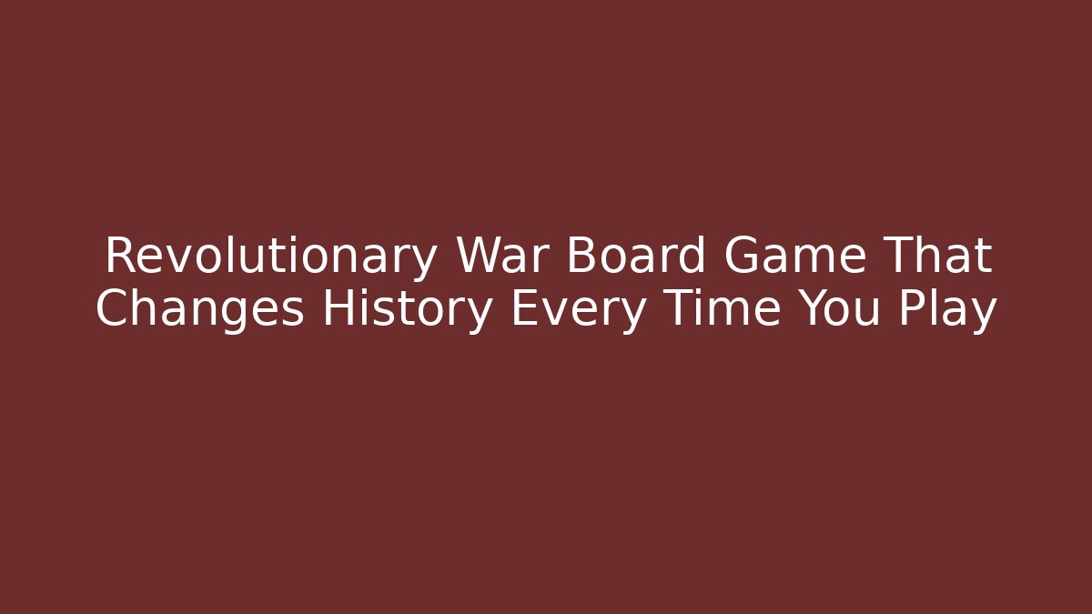 Revolutionary War Board Game That Changes History Every Time You Play