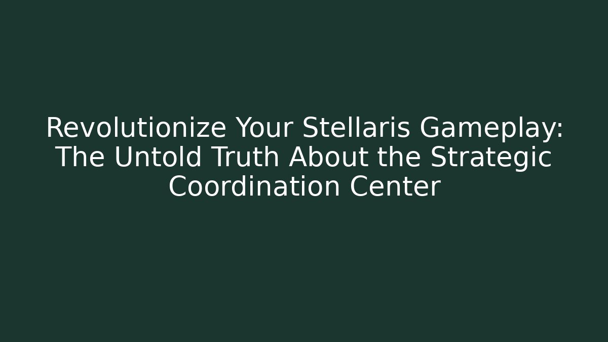 Revolutionize Your Stellaris Gameplay: The Untold Truth About the Strategic Coordination Center