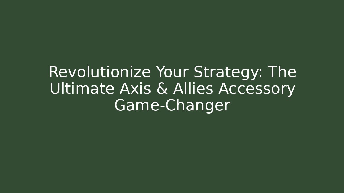 Revolutionize Your Strategy: The Ultimate Axis & Allies Accessory Game-Changer