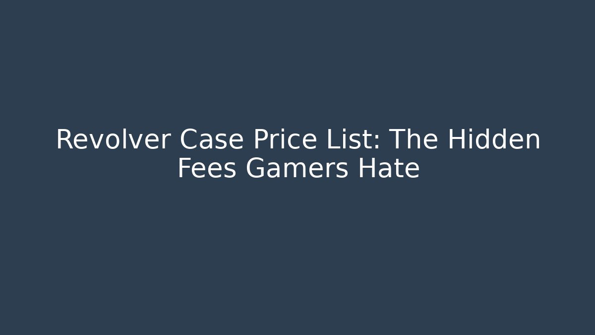 Revolver Case Price List: The Hidden Fees Gamers Hate