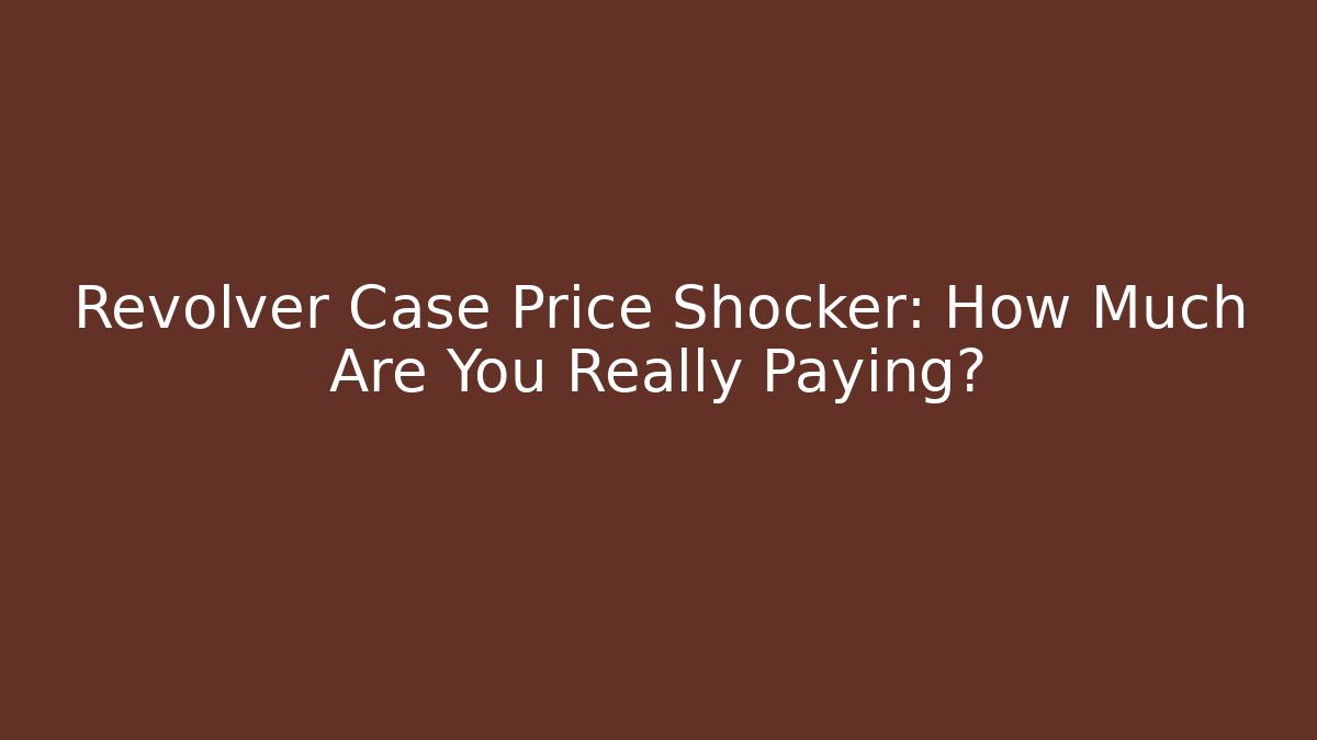 Revolver Case Price Shocker: How Much Are You Really Paying?