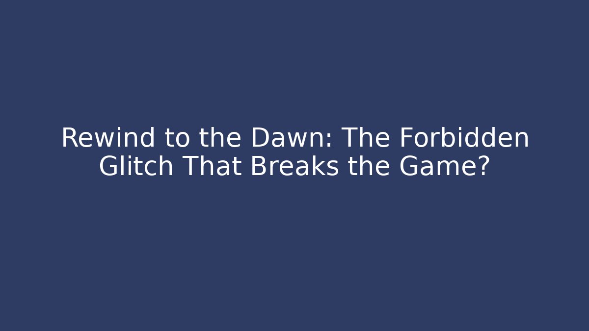 Rewind to the Dawn: The Forbidden Glitch That Breaks the Game?