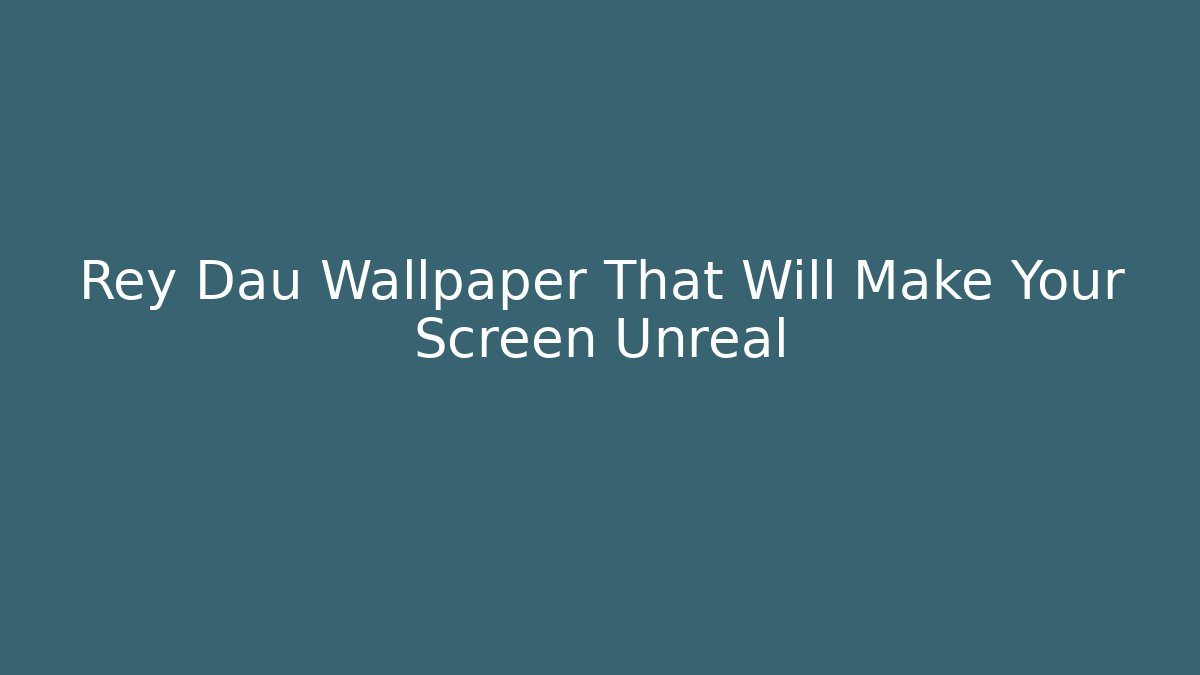 Rey Dau Wallpaper That Will Make Your Screen Unreal - Vintage E-Juice