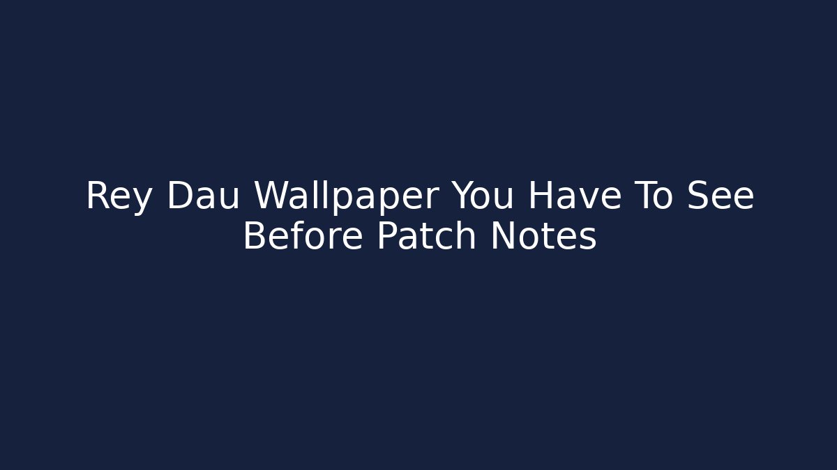 Rey Dau Wallpaper You Have To See Before Patch Notes