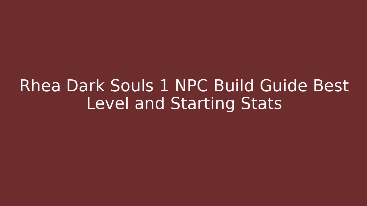 Rhea Dark Souls 1 NPC Build Guide Best Level and Starting Stats