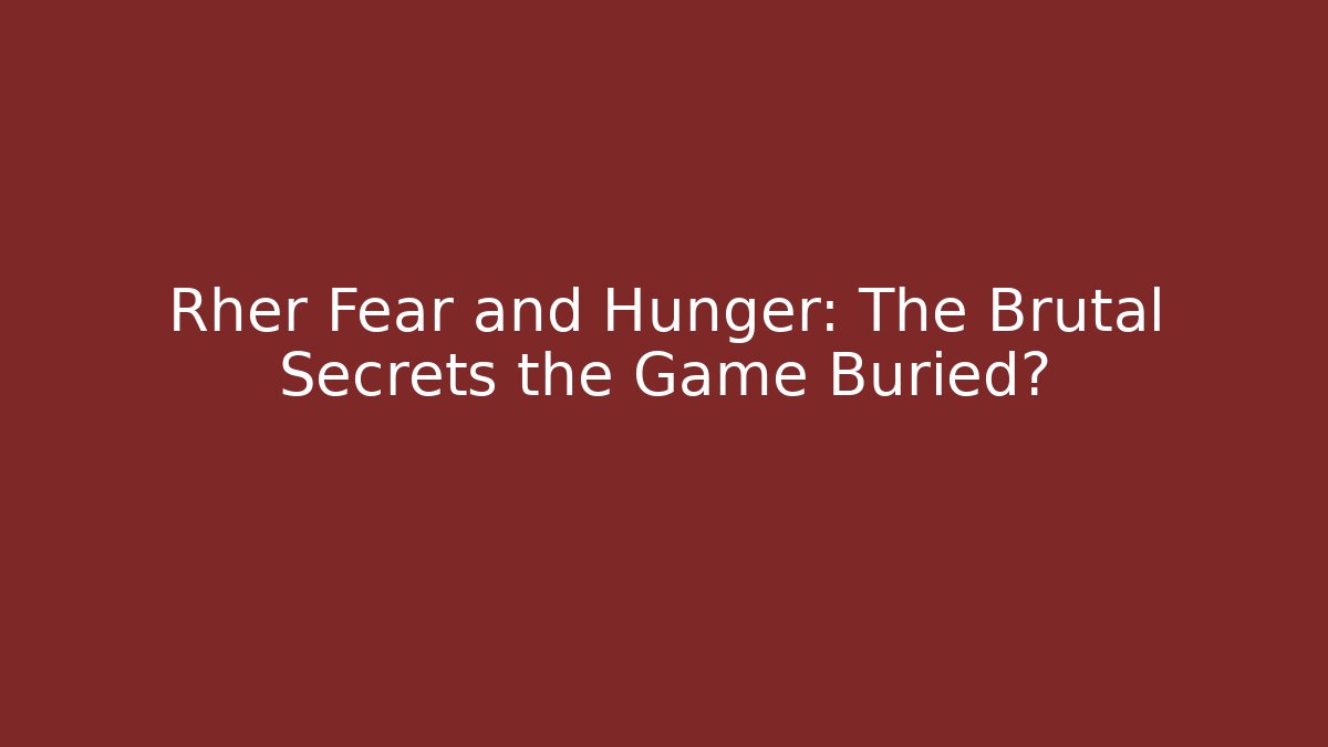 Rher Fear and Hunger: The Brutal Secrets the Game Buried?