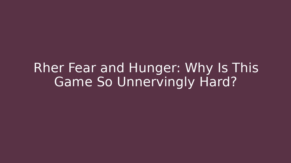 Rher Fear and Hunger: Why Is This Game So Unnervingly Hard?
