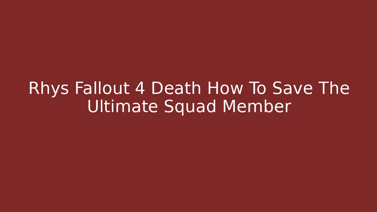 Rhys Fallout 4 Death How To Save The Ultimate Squad Member