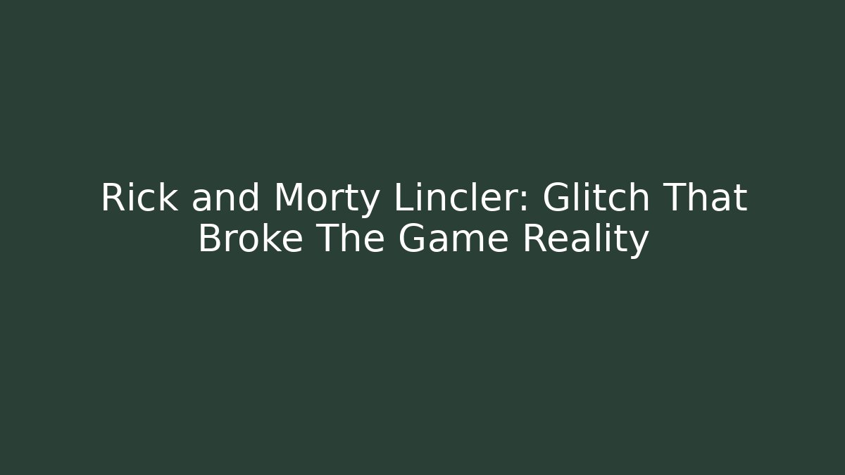 Rick and Morty Lincler: Glitch That Broke The Game Reality