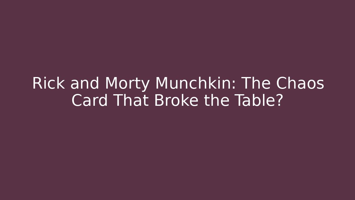 Rick and Morty Munchkin: The Chaos Card That Broke the Table?