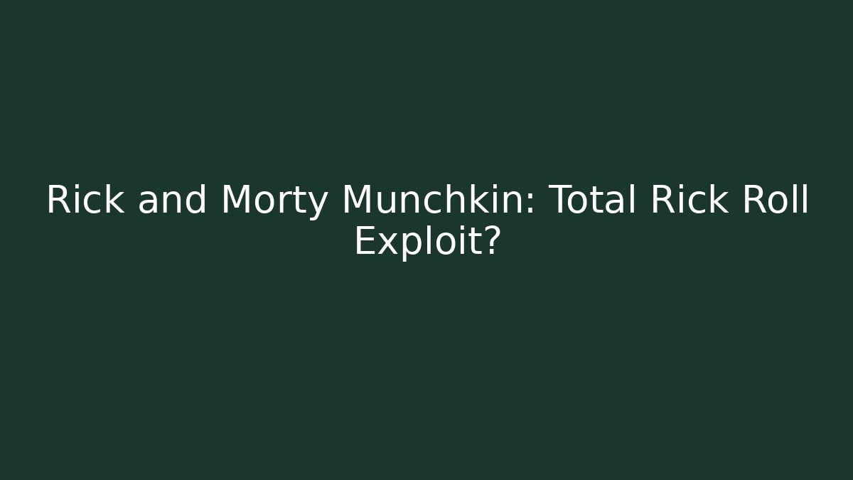 Rick and Morty Munchkin: Total Rick Roll Exploit?