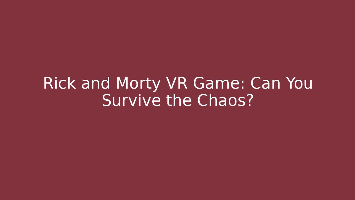 Rick and Morty VR Game: Can You Survive the Chaos?