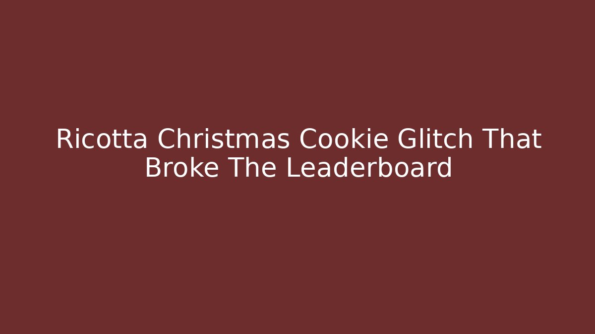Ricotta Christmas Cookie Glitch That Broke The Leaderboard