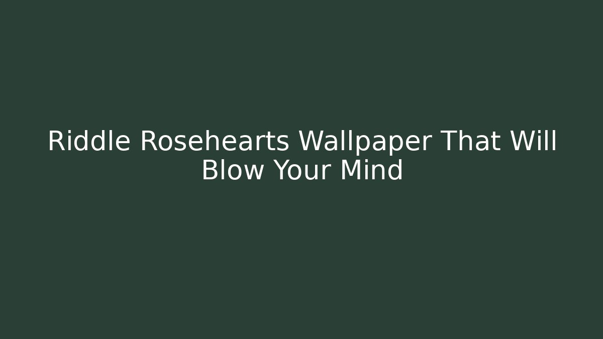 Riddle Rosehearts Wallpaper That Will Blow Your Mind