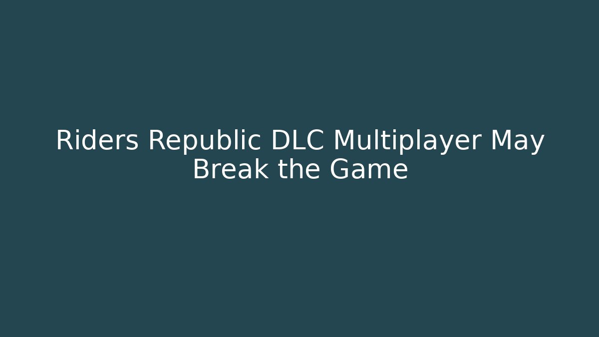 Riders Republic DLC Multiplayer May Break the Game