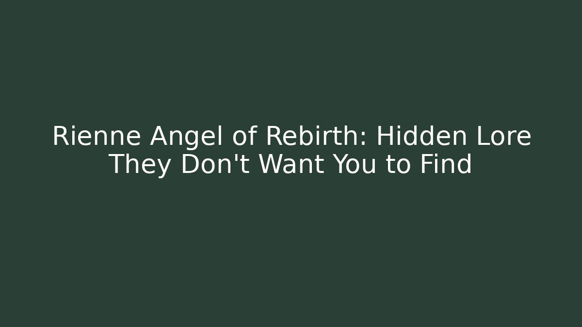 Rienne Angel of Rebirth: Hidden Lore They Don’t Want You to Find