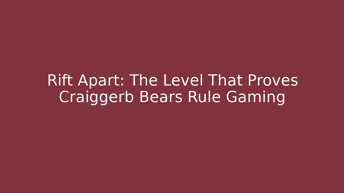 Rift Apart: The Level That Proves Craiggerb Bears Rule Gaming