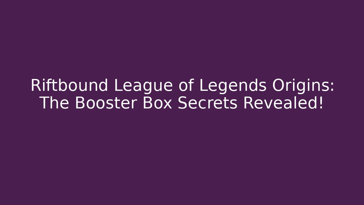 Riftbound League of Legends Origins: The Booster Box Secrets Revealed!