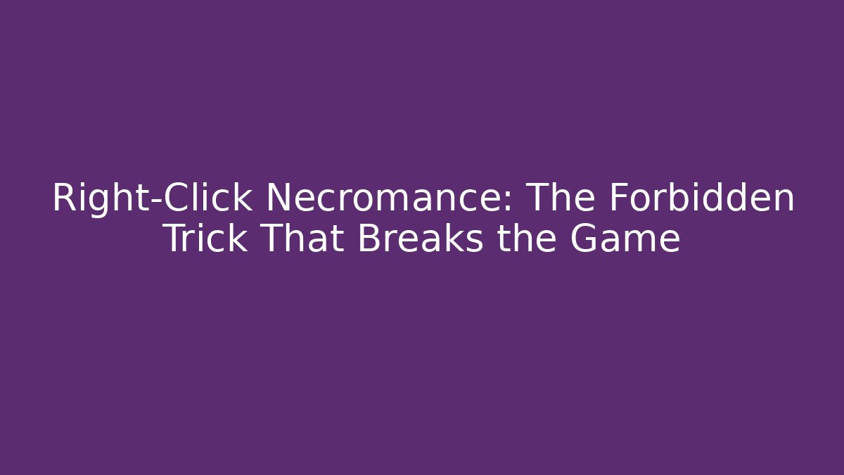 Right-Click Necromance: The Forbidden Trick That Breaks the Game