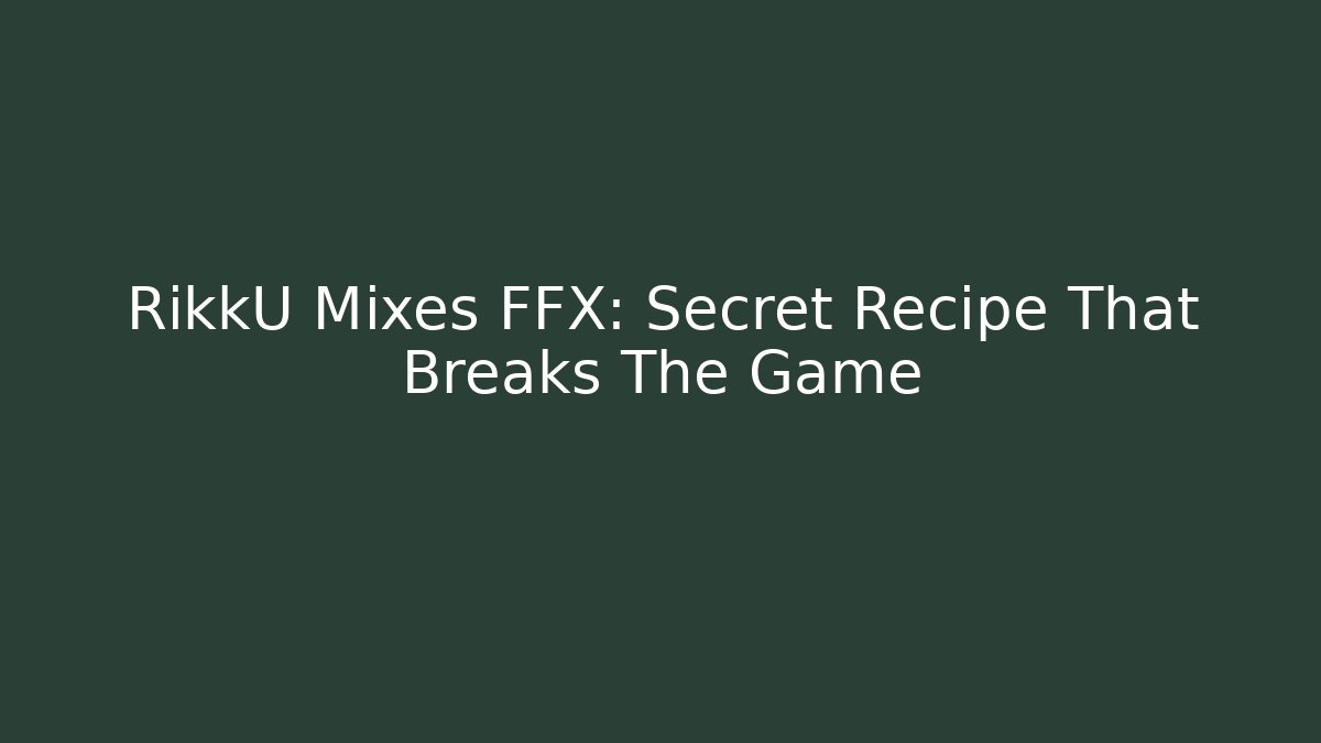 RikkU Mixes FFX: Secret Recipe That Breaks The Game