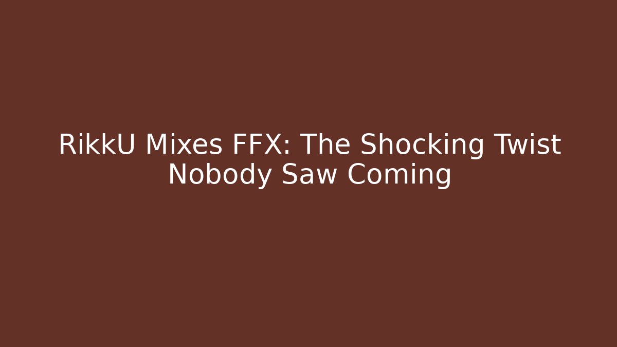 RikkU Mixes FFX: The Shocking Twist Nobody Saw Coming