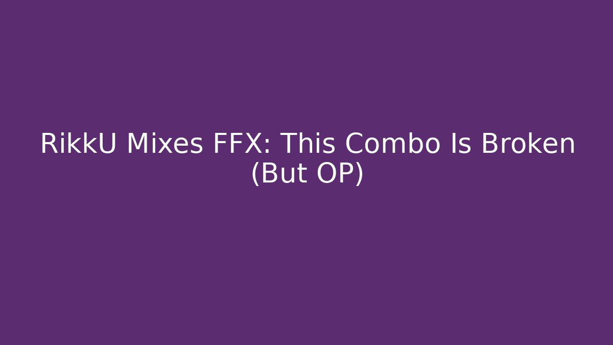 RikkU Mixes FFX: This Combo Is Broken (But OP)