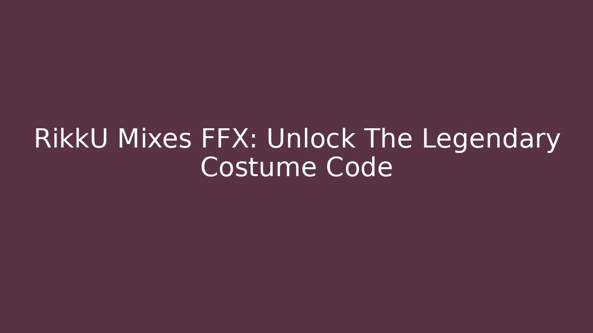 RikkU Mixes FFX: Unlock The Legendary Costume Code