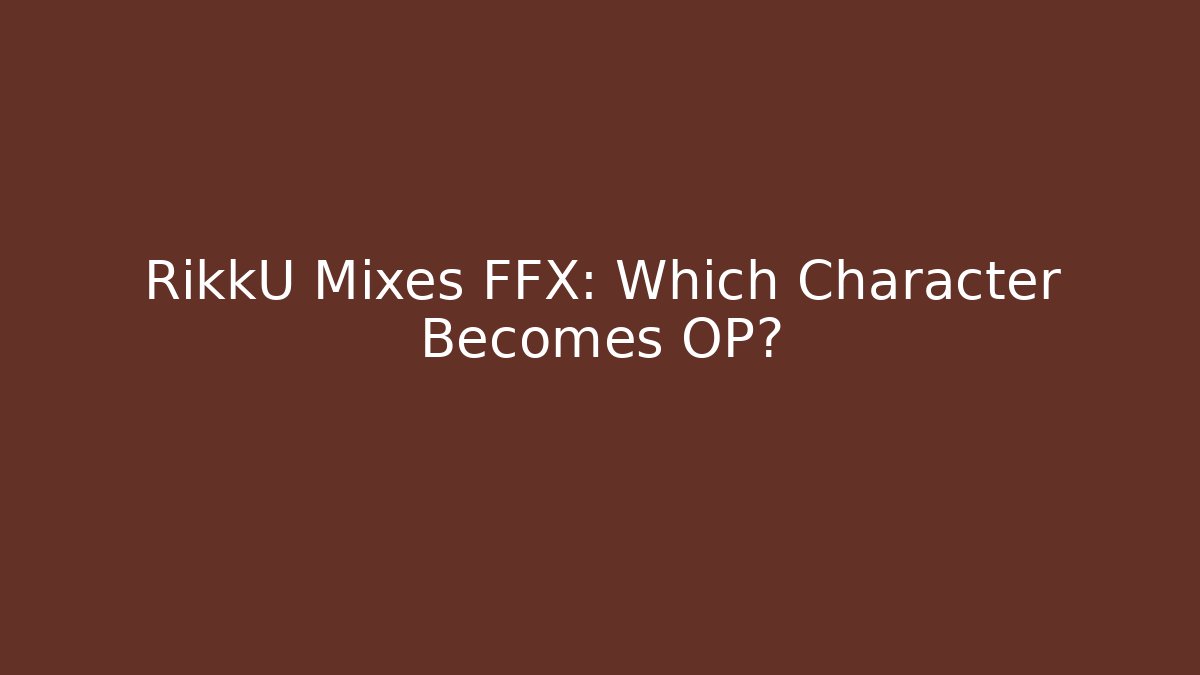 RikkU Mixes FFX: Which Character Becomes OP?