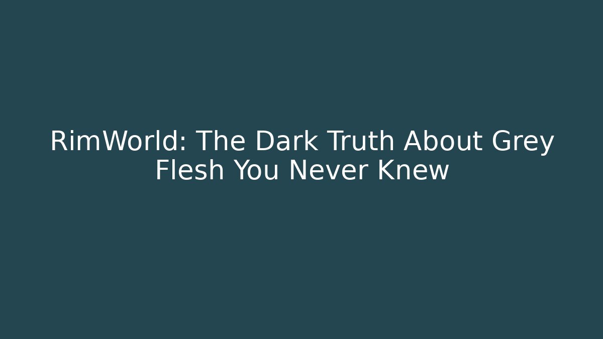RimWorld: The Dark Truth About Grey Flesh You Never Knew