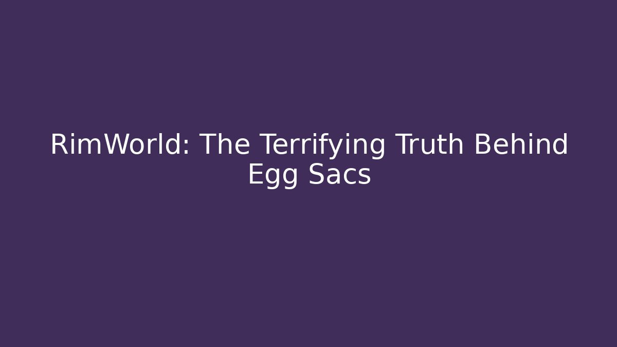 RimWorld: The Terrifying Truth Behind Egg Sacs